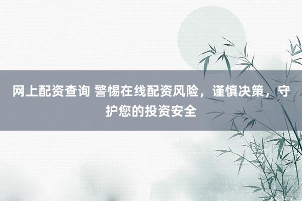 网上配资查询 警惕在线配资风险，谨慎决策，守护您的投资安全