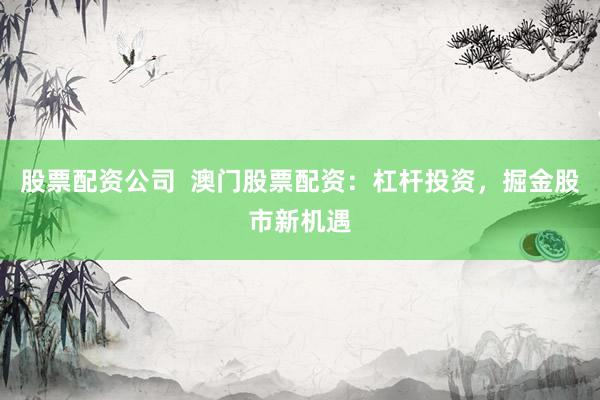 股票配资公司  澳门股票配资：杠杆投资，掘金股市新机遇