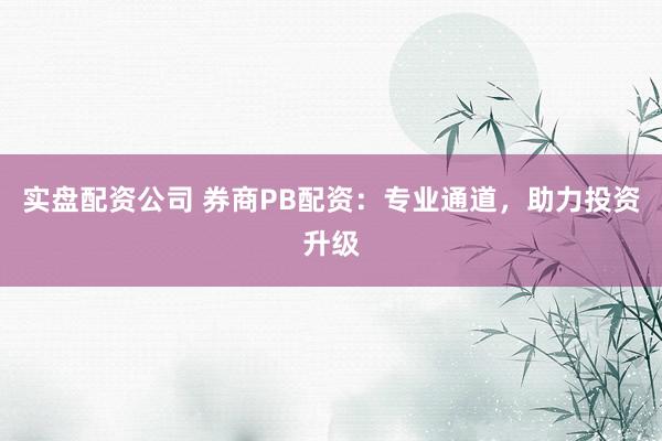 实盘配资公司 券商PB配资：专业通道，助力投资升级